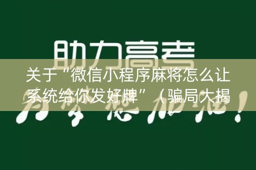 关于“微信小程序麻将怎么让系统给你发好牌”（骗局大揭秘)