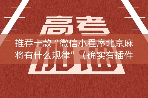 推荐十款“微信小程序北京麻将有什么规律”（确实有插件吗)