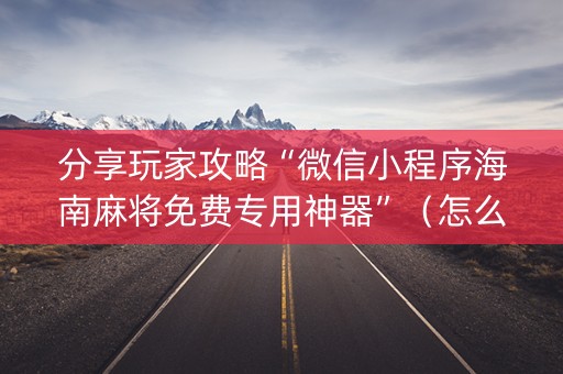分享玩家攻略“微信小程序海南麻将免费专用神器”（怎么能得到好牌)