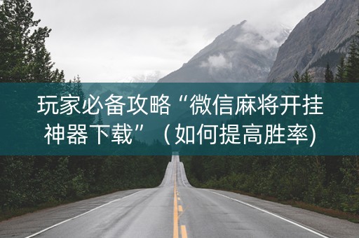 玩家必备攻略“微信麻将开挂神器下载”（如何提高胜率)