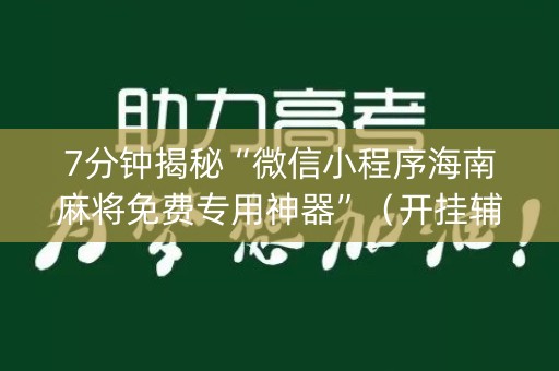 7分钟揭秘“微信小程序海南麻将免费专用神器”（开挂辅助脚本)