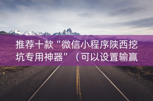 推荐十款“微信小程序陕西挖坑专用神器”（可以设置输赢吗)