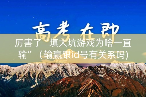 厉害了“填大坑游戏为啥一直输”（输赢跟id号有关系吗)