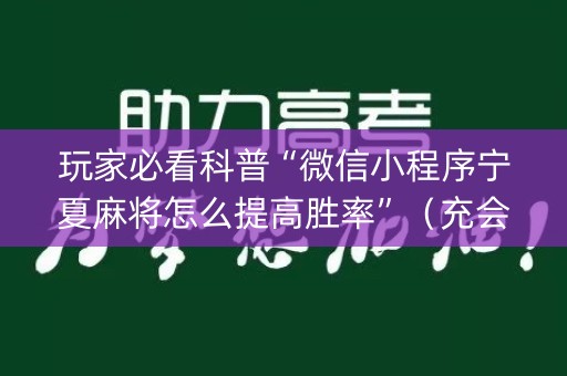 玩家必看科普“微信小程序宁夏麻将怎么提高胜率”（充会员胜率高)