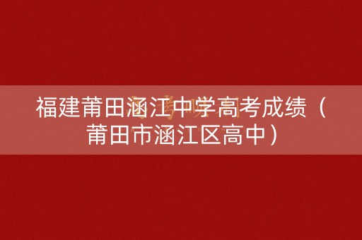 福建莆田涵江中学高考成绩（莆田市涵江区高中）