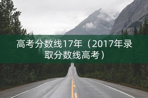 高考分数线17年（2017年录取分数线高考）