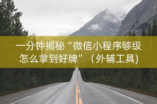 一分钟揭秘“微信小程序够级怎么拿到好牌”（外辅工具)