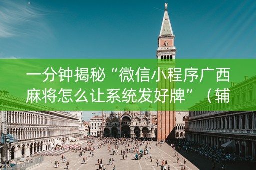 一分钟揭秘“微信小程序广西麻将怎么让系统发好牌”（辅助挂发牌规律)