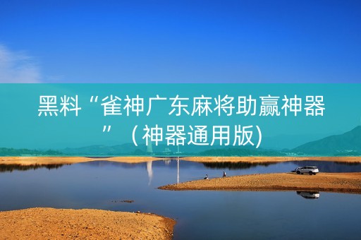 黑料“雀神广东麻将助赢神器”（神器通用版)