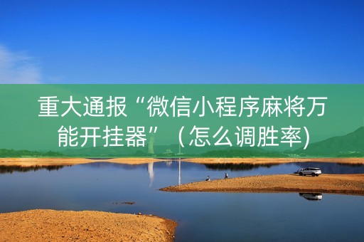 重大通报“微信小程序麻将万能开挂器”（怎么调胜率)