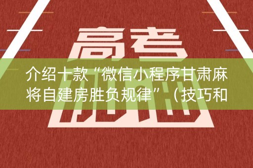 介绍十款“微信小程序甘肃麻将自建房胜负规律”（技巧和打好牌方法)