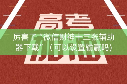 厉害了“微信财神十三张辅助器下载”（可以设置输赢吗)