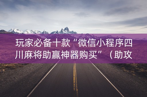 玩家必备十款“微信小程序四川麻将助赢神器购买”（助攻神器)