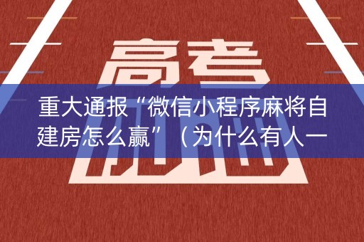 重大通报“微信小程序麻将自建房怎么赢”（为什么有人一直赢)