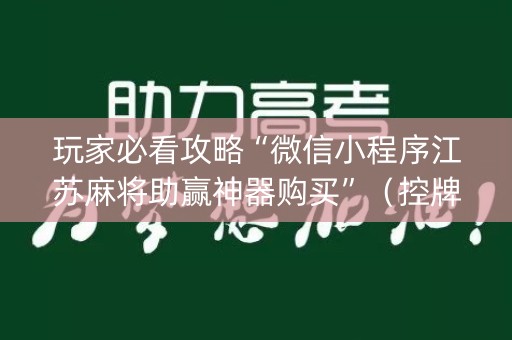 玩家必看攻略“微信小程序江苏麻将助赢神器购买”（控牌器)
