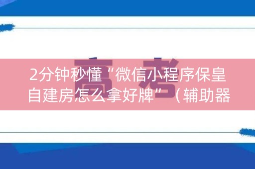 2分钟秒懂“微信小程序保皇自建房怎么拿好牌”（辅助器下载)
