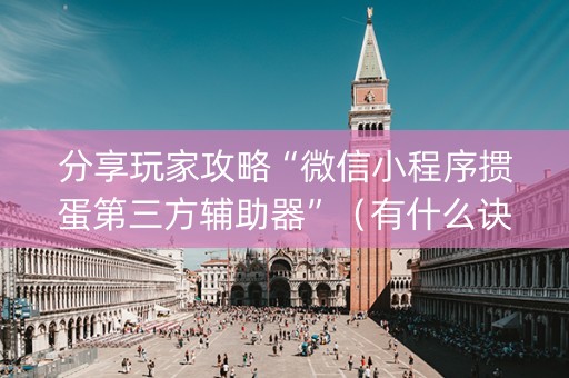 分享玩家攻略“微信小程序掼蛋第三方辅助器”（有什么诀窍)