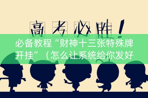 必备教程“财神十三张特殊牌开挂”（怎么让系统给你发好牌)