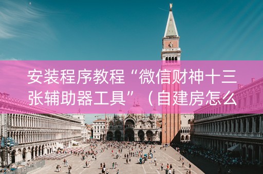 安装程序教程“微信财神十三张辅助器工具”（自建房怎么拿好牌)