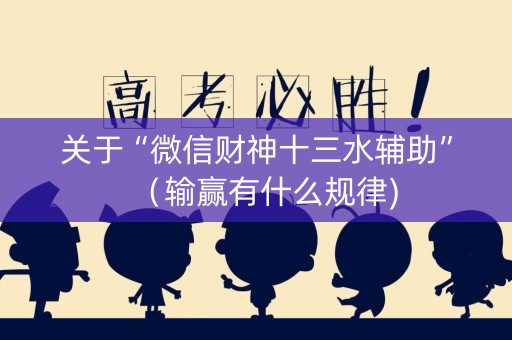 关于“微信财神十三水辅助”（输赢有什么规律)