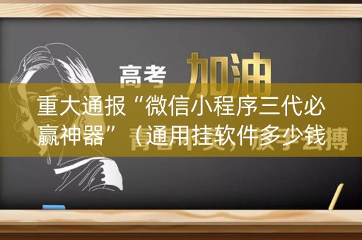 重大通报“微信小程序三代必赢神器”（通用挂软件多少钱)