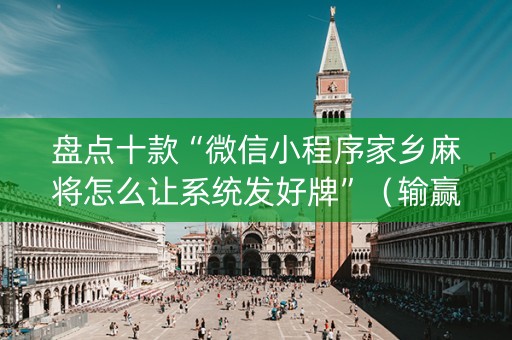 盘点十款“微信小程序家乡麻将怎么让系统发好牌”（输赢有什么规律)