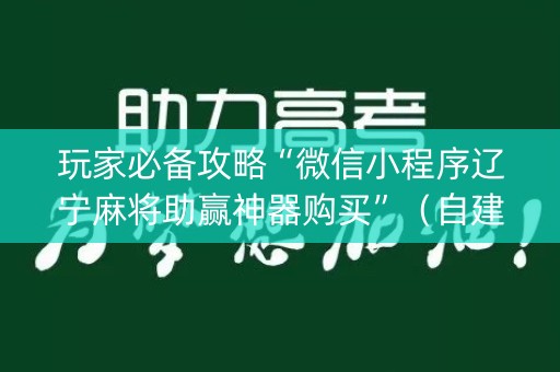 玩家必备攻略“微信小程序辽宁麻将助赢神器购买”（自建房怎么拿好牌)