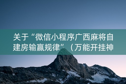 关于“微信小程序广西麻将自建房输赢规律”（万能开挂神器)