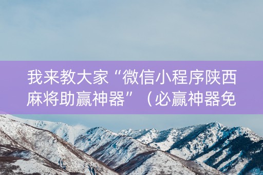 我来教大家“微信小程序陕西麻将助赢神器”（必赢神器免费安装)