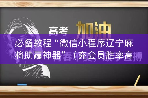 必备教程“微信小程序辽宁麻将助赢神器”（充会员胜率高)