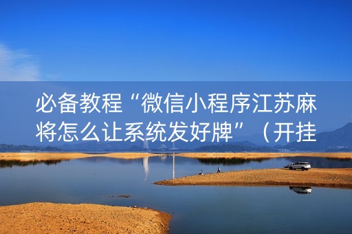 必备教程“微信小程序江苏麻将怎么让系统发好牌”（开挂神器下载)