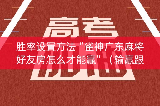 胜率设置方法“雀神广东麻将好友房怎么才能赢”（输赢跟id号有关系吗)
