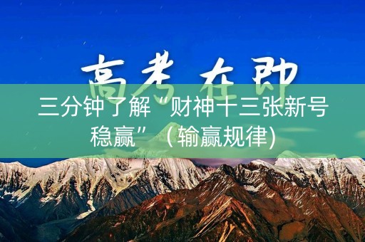 三分钟了解“财神十三张新号稳赢”（输赢规律)