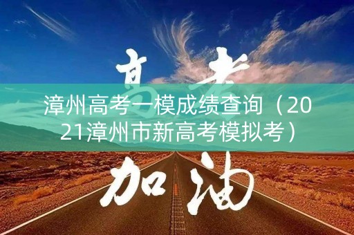 漳州高考一模成绩查询（2021漳州市新高考模拟考）