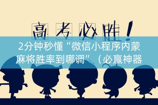 2分钟秒懂“微信小程序内蒙麻将胜率到哪调”（必赢神器免费安装)
