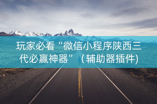 玩家必看“微信小程序陕西三代必赢神器”（辅助器插件)