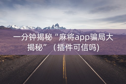 一分钟揭秘“麻将app骗局大揭秘”（插件可信吗)
