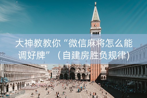 大神教教你“微信麻将怎么能调好牌”（自建房胜负规律)