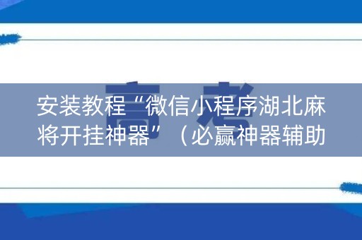 安装教程“微信小程序湖北麻将开挂神器”（必赢神器辅助器)