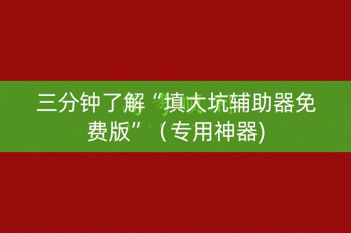 三分钟了解“填大坑辅助器免费版”（专用神器)