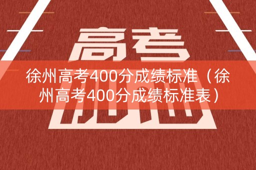 徐州高考400分成绩标准（徐州高考400分成绩标准表）