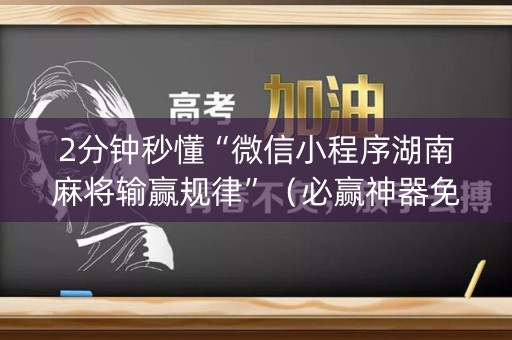 2分钟秒懂“微信小程序湖南麻将输赢规律”（必赢神器免费安装)