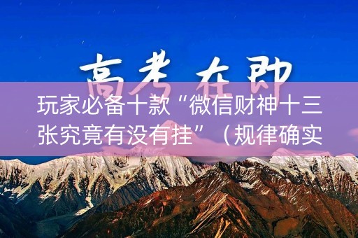 玩家必备十款“微信财神十三张究竟有没有挂”（规律确实有挂)