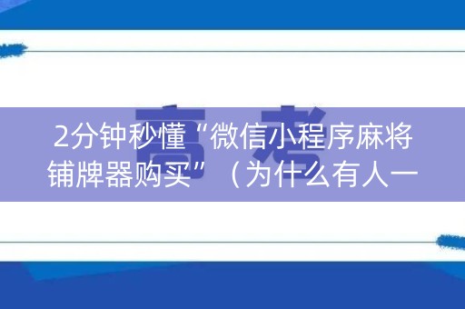 2分钟秒懂“微信小程序麻将铺牌器购买”（为什么有人一直赢)