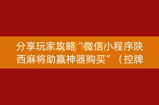 分享玩家攻略“微信小程序陕西麻将助赢神器购买”（控牌神器)
