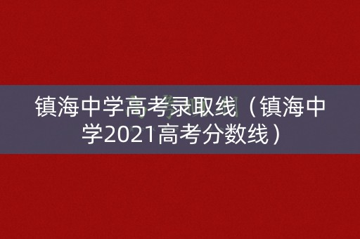 镇海中学高考录取线（镇海中学2021高考分数线）