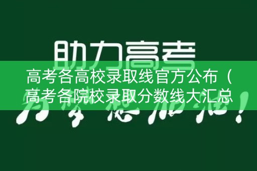 高考各高校录取线官方公布（高考各院校录取分数线大汇总）