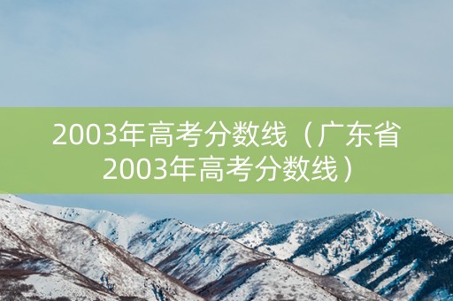 2003年高考分数线（广东省2003年高考分数线）