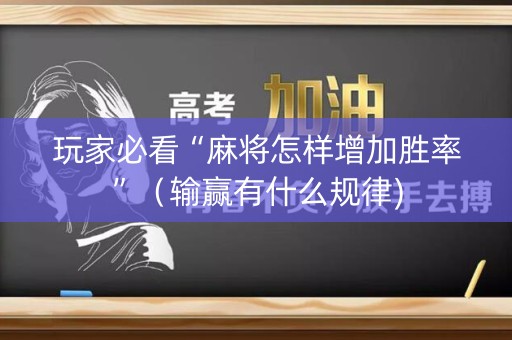 玩家必看“麻将怎样增加胜率”（输赢有什么规律)