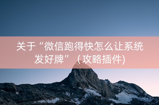 关于“微信跑得快怎么让系统发好牌”（攻略插件)